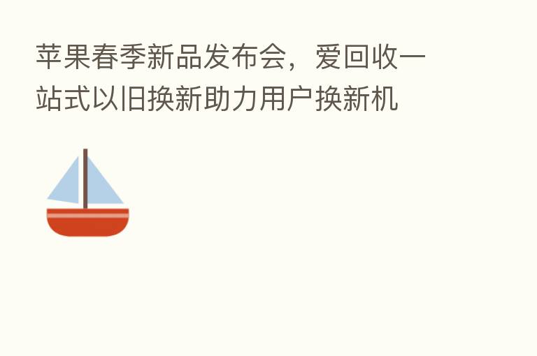 苹果春季新品发布会,爱回收一站式以旧换新助力用户换新机