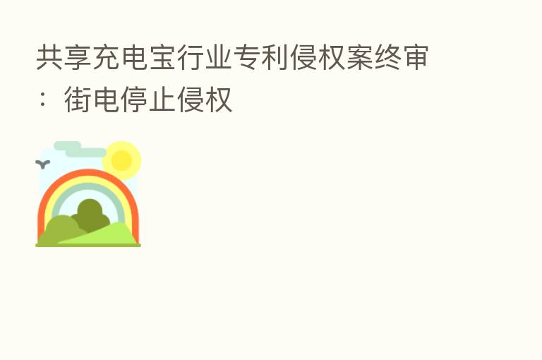 共享充电宝行业专利侵权案终审:街电停止侵权