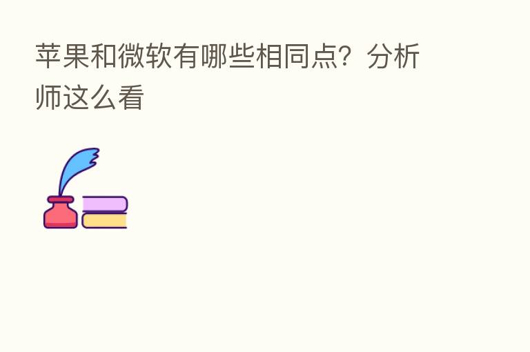 苹果和微软有哪些相同点？分析师这么看
