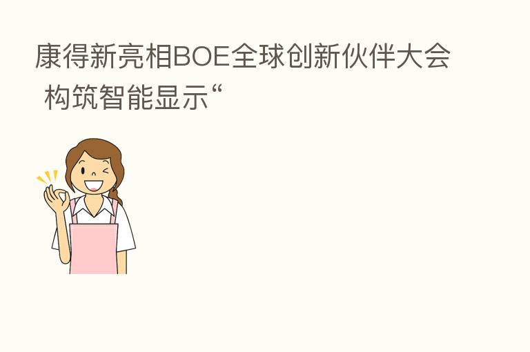 康得新亮相BOE全球创新伙伴大会 构筑智能显示“