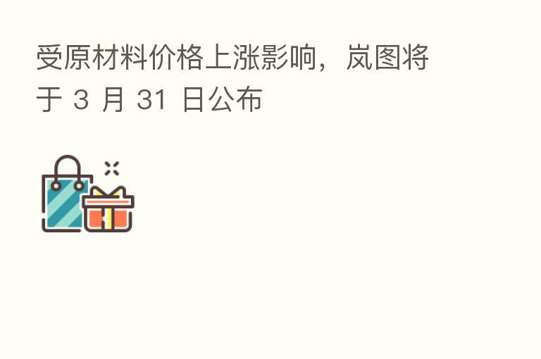 受原材料价格上涨影响,岚图将于 3 月 31 日公布