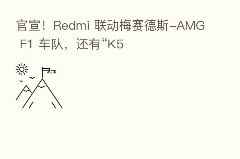 官宣!Redmi 联动梅赛德斯-AMG F1 车队,还有“K5