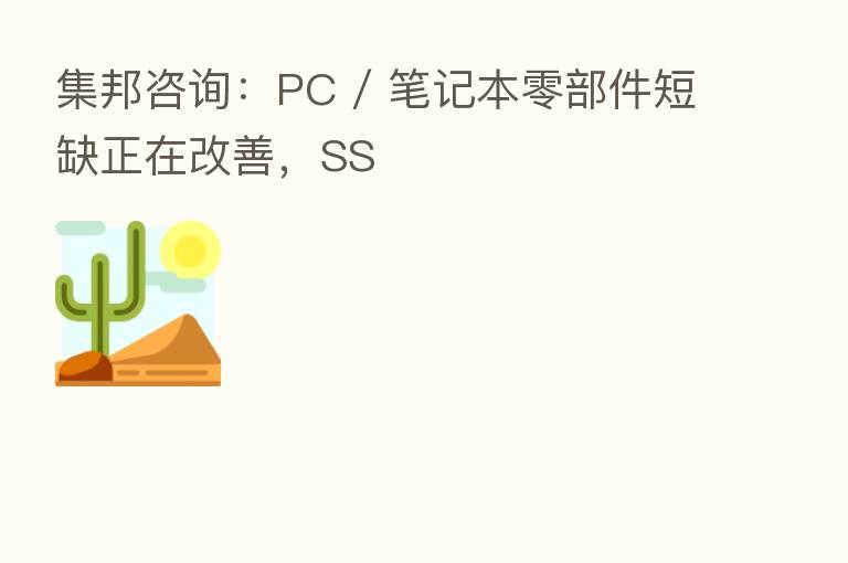 集邦咨询:PC / 笔记本零部件短缺正在改善,SS