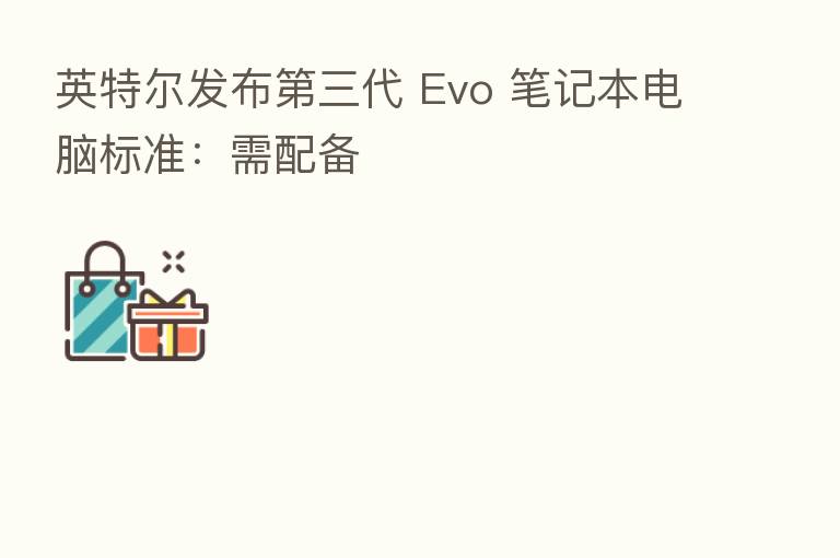 英特尔发布 三代 Evo 笔记本电脑标准:需配备