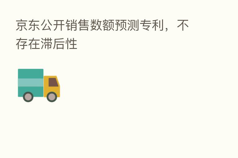 京东公开销售数额预测专利,不存在滞后性