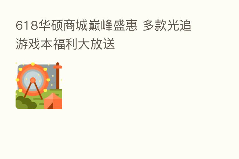 618华硕商城巅峰盛惠 多款光追游戏本福利大放送