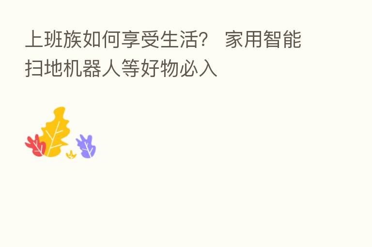 上班族如何享受生活? 家用智能扫地机器人等好物必入