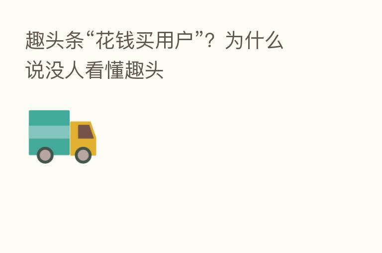 趣头条“花前买用户”?为什么说没人看懂趣头