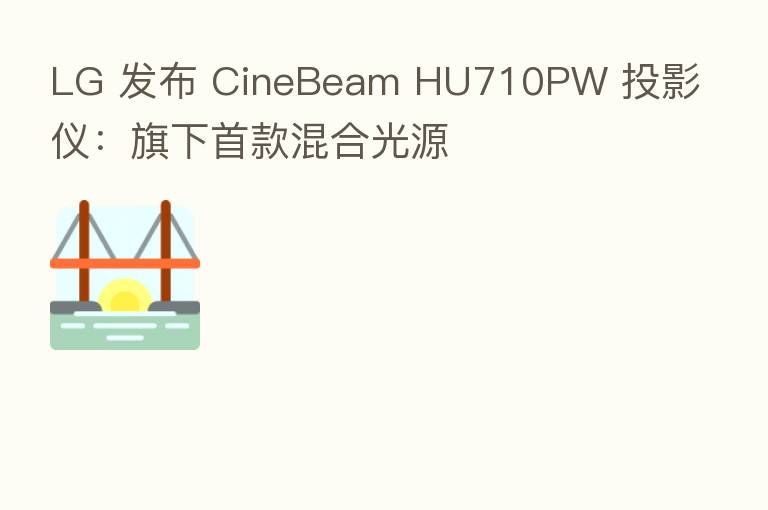 LG 发布 CineBeam HU710PW 投影仪:旗下首款混合光源