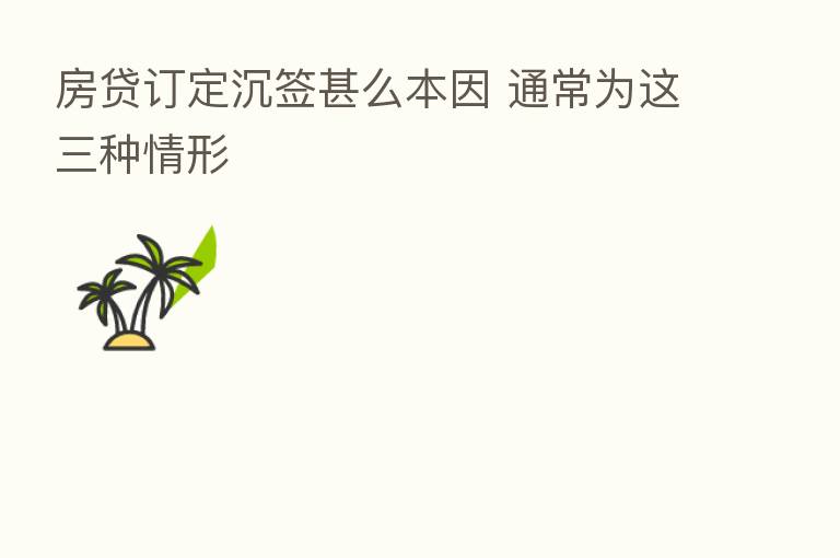 房贷订定沉签甚么本因 通常为这三种情形