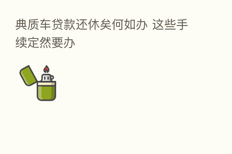 典质车贷款还休矣何如办 这些手续定然要办
