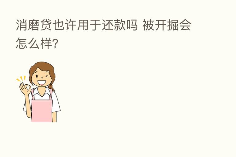 消磨贷也许用于还款吗 被开掘会怎么样?