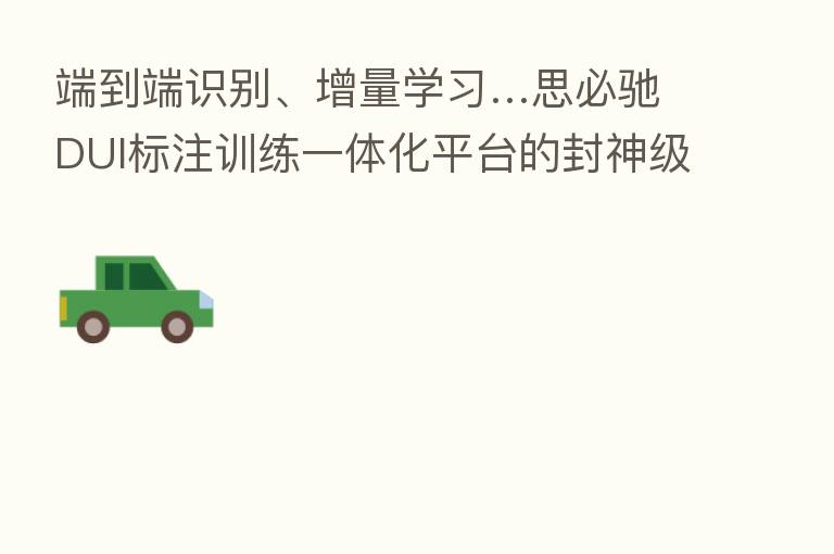 端到端识别、增量学习…思必驰DUI标注训练一体化平台的封神级操作