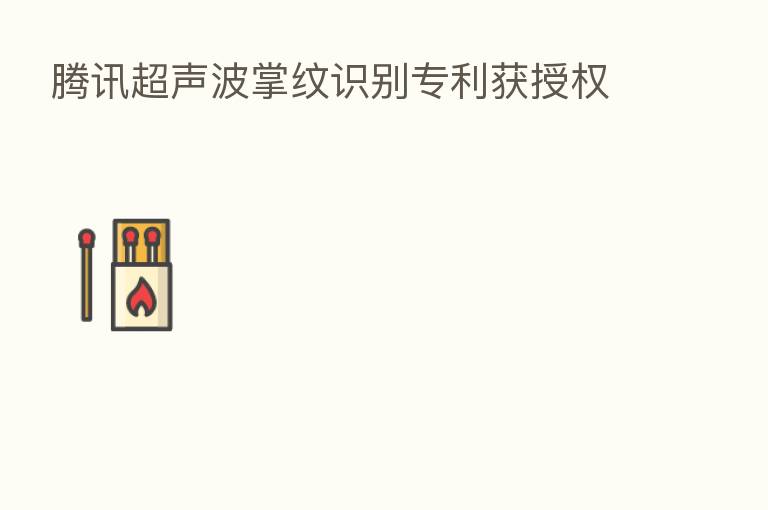 腾讯超声波掌纹识别专利获授权