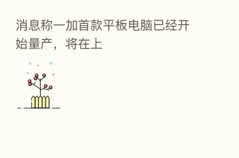 消息称一加首款平板电脑已经开始量产，将在上