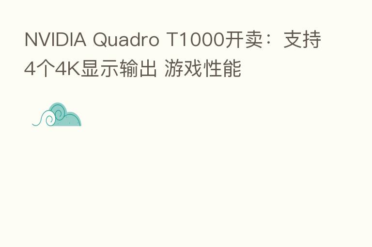NVIDIA Quadro T1000开卖:支持4个4K显示输出 游戏性能