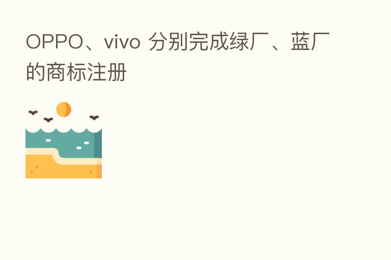 OPPO、vivo 分别完成绿厂、蓝厂的商标注册