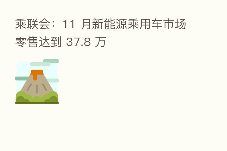 乘联会:11 月新能源乘用车市场零售达到 37.8 万