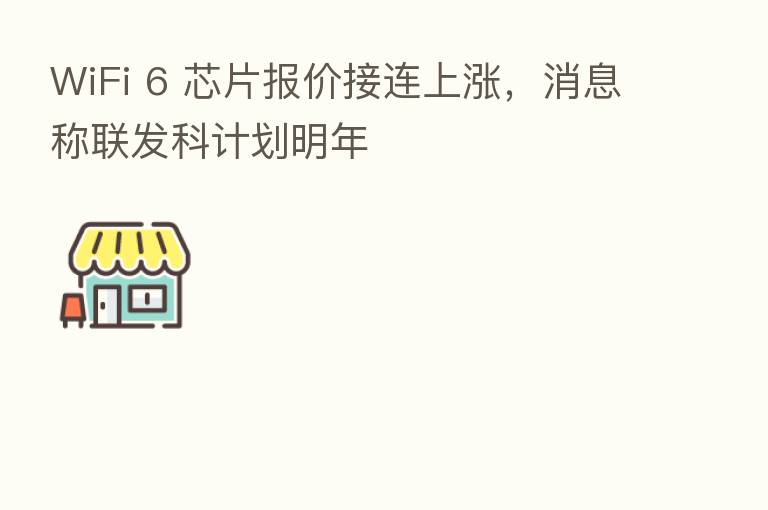 WiFi 6 芯片报价接连上涨,消息称联发科计划明年