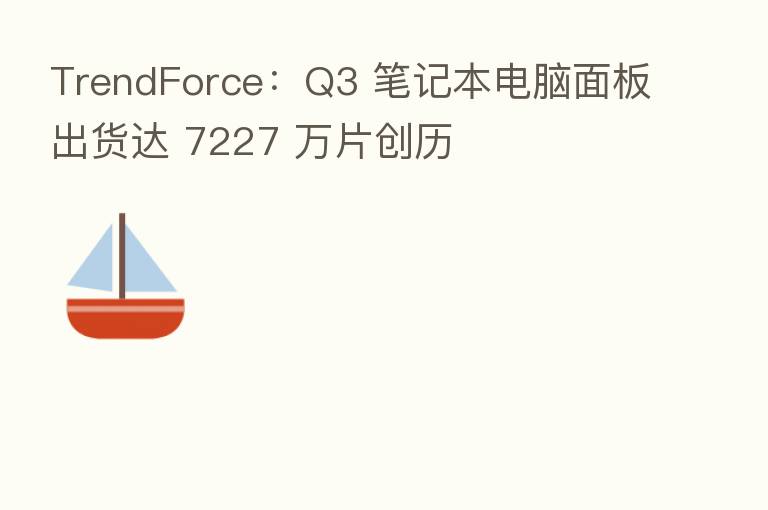TrendForce：Q3 笔记本电脑面板出货达 7227 万片创历