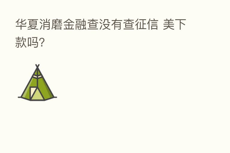 华夏消磨金融查没有查征信 美下款吗?
