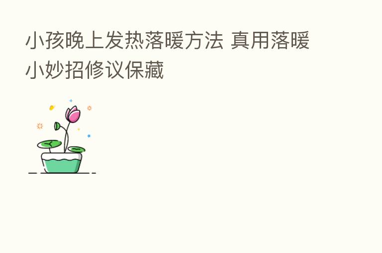 小孩晚上发热落暖方法 真用落暖小妙招修议保藏