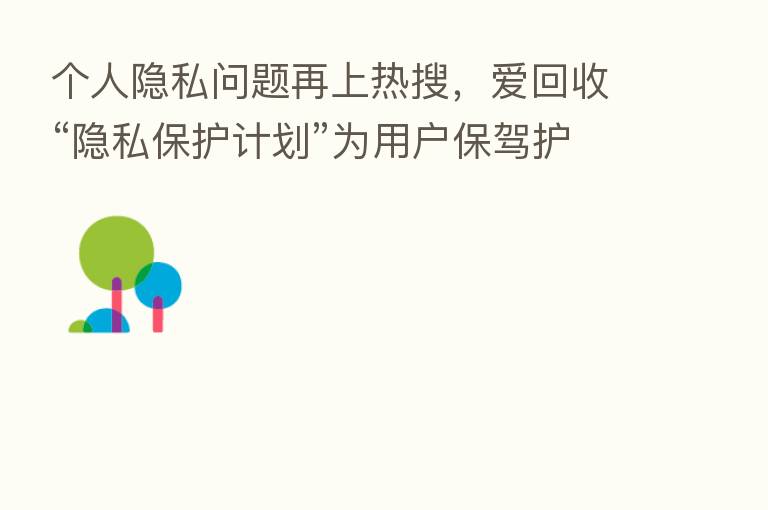 个人隐私问题再上热搜，爱回收“隐私保护计划”为用户保驾护航