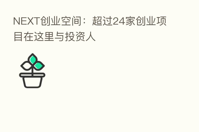 NEXT创业空间:超过24家创业项目在这里与投资人