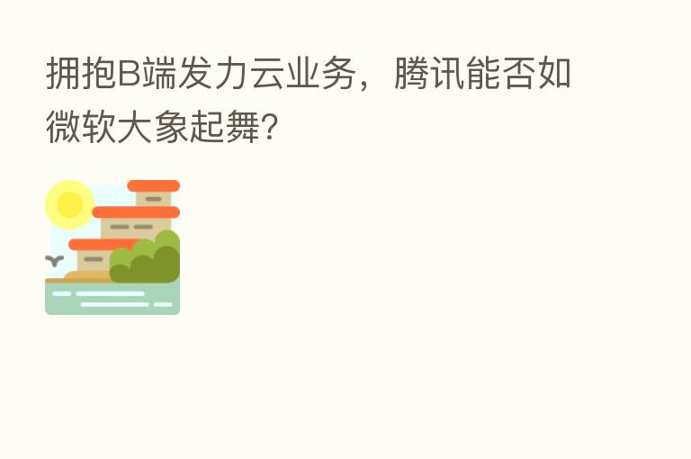 拥抱B端发力云业务,腾讯能否如微软大象起舞?