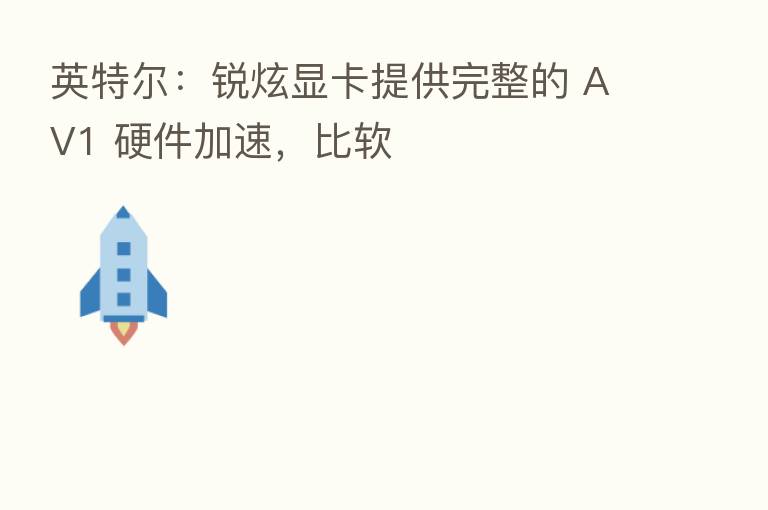 英特尔:锐炫显卡提供完整的 AV1 硬件加速,比软