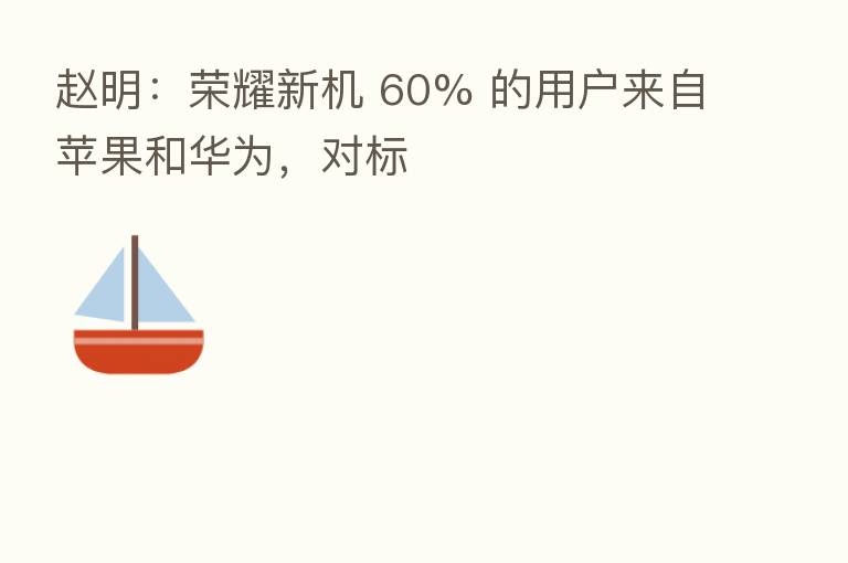 赵明：      新机 60% 的用户来自苹果和华为，对标