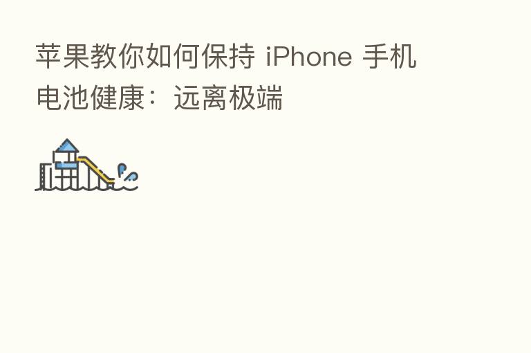 苹果教你如何保持 iPhone 手机电池健康:远离极端