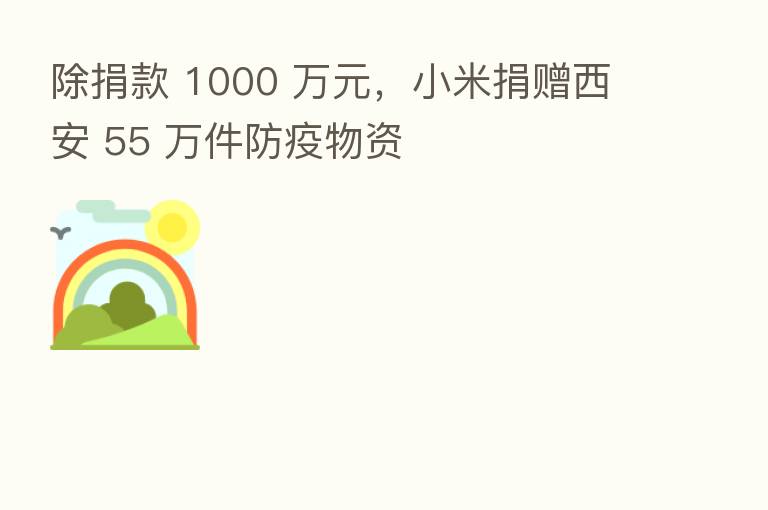 除捐款 1000 万元,小米捐赠西安 55 万件防疫物资