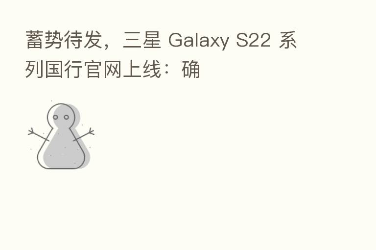 蓄势待发,三星 Galaxy S22 系列国行官网上线:确