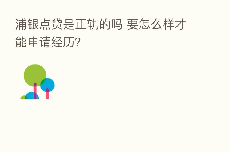 浦银点贷是正轨的吗 要怎么样才能申请经历？