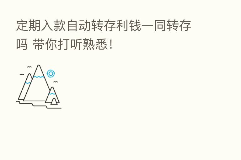 定期入款自动转存利前一同转存吗 带你打听熟悉!