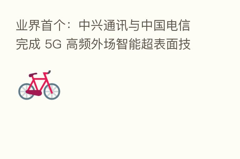 业界首个:中兴通讯与中国电信完成 5G 高频外场智能超表面技术验证测试