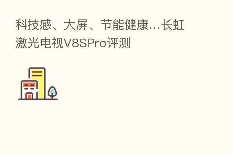 科技感、大屏、节能健康…长虹激光电视V8SPro评测