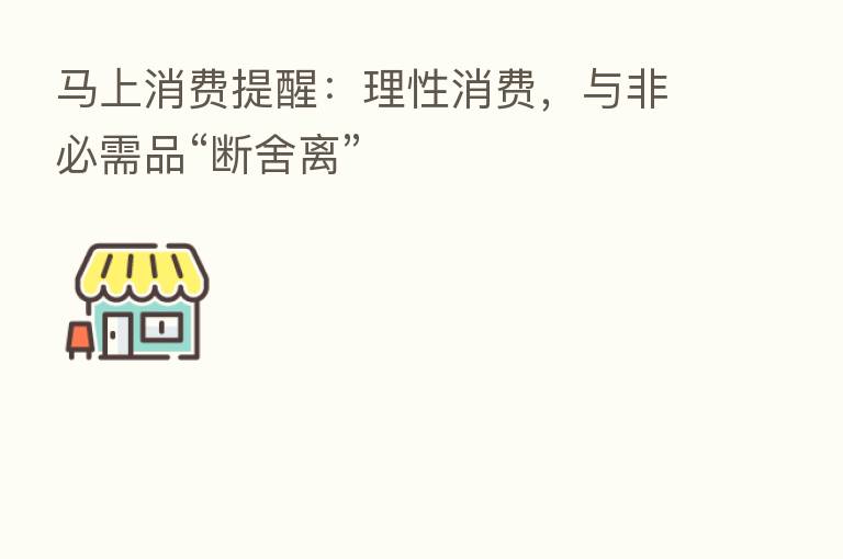 马上消费提醒:理性消费,与非必需品“断舍离”