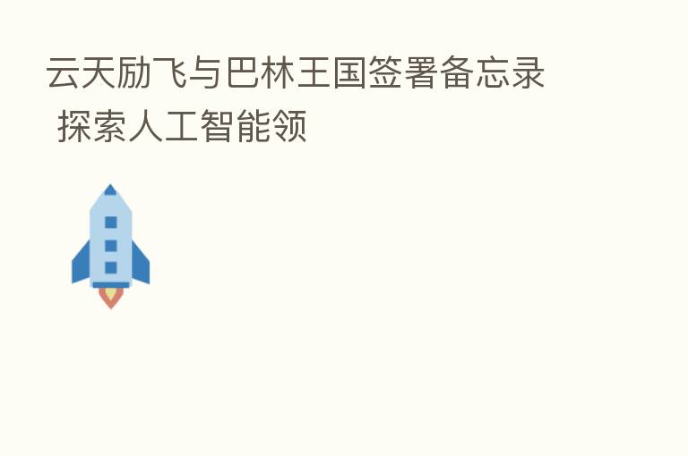 云天励飞与巴林王国签署备忘录 探索人工智能领