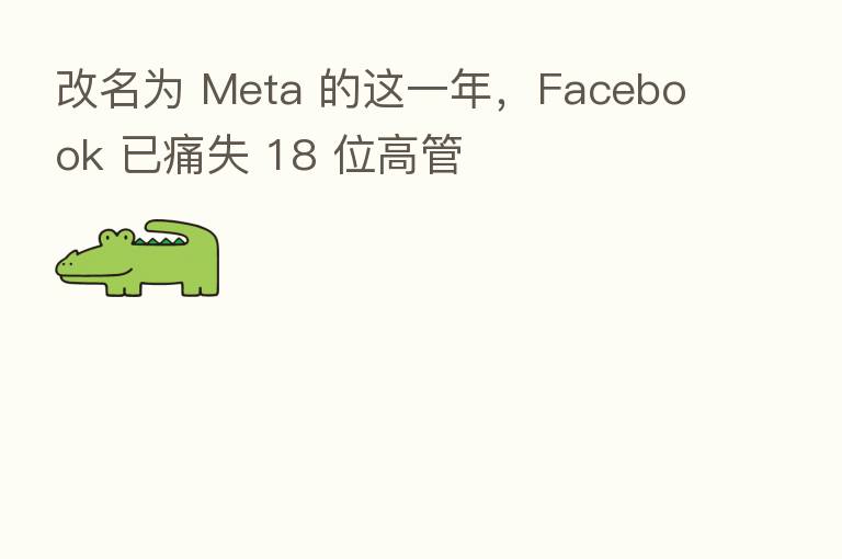 改名为 Meta 的这一年,Facebook 已痛失 18 位高管