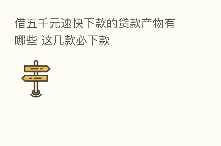 借五千元速快下款的贷款产物有哪些 这几款必下款