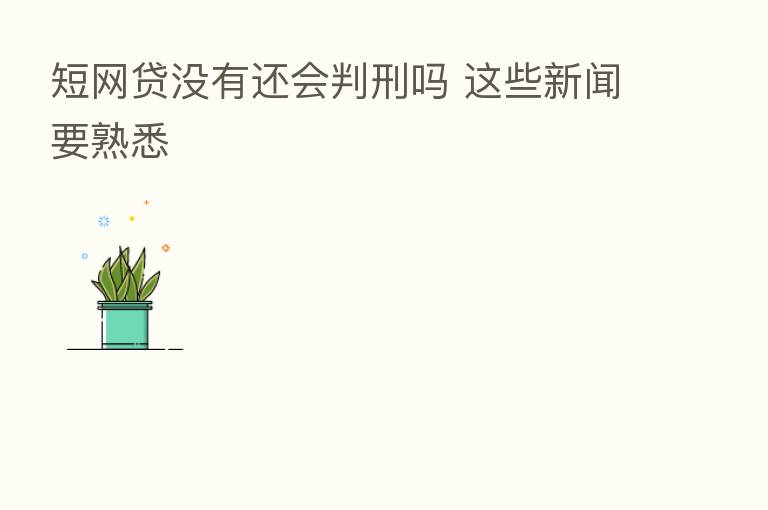 短网贷没有还会判刑吗 这些新闻要熟悉