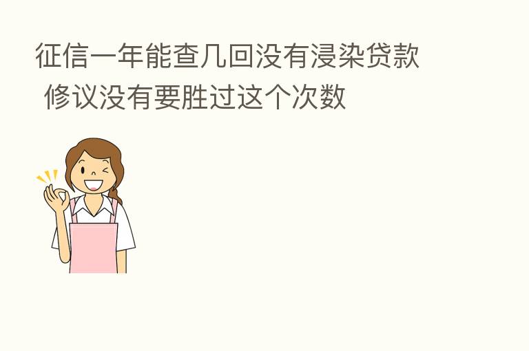 征信一年能查几回没有浸染贷款 修议没有要胜过这个次数