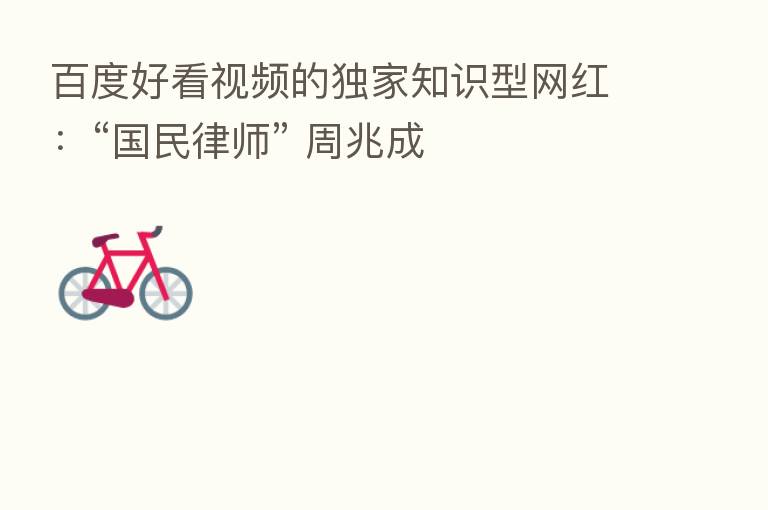百度好看视频的独家知识型网红:“国民律师” 周兆成