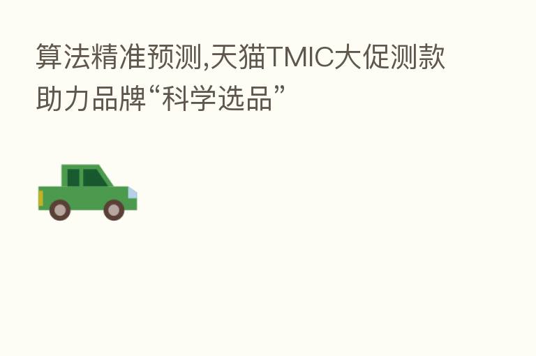 算法精准预测,天猫TMIC大促测款助力品牌“科学选品”