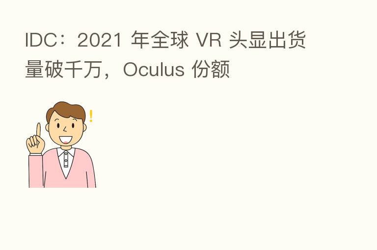 IDC:2021 年全球 VR 头显出货量破千万,Oculus 份额