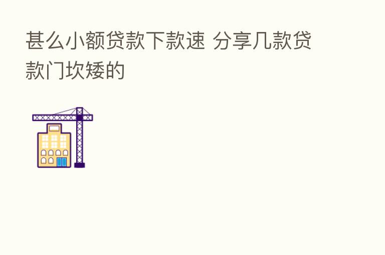 甚么小额贷款下款速       几款贷款门坎矮的