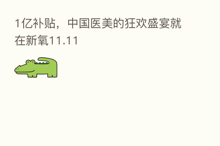 1亿补贴,中国医美的狂欢盛宴就在新氧11.11