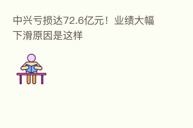 中兴亏损达72.6亿元!业绩大幅下滑原因是这样